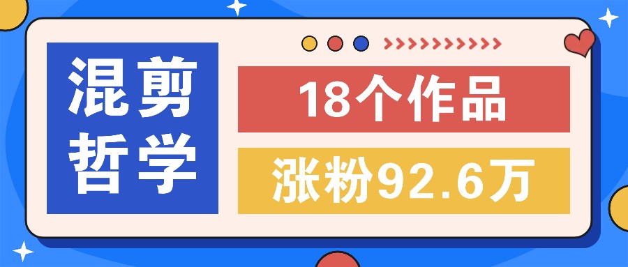 短视频混剪哲学号，小众赛道大爆款18个作品，涨粉92.6万！-test