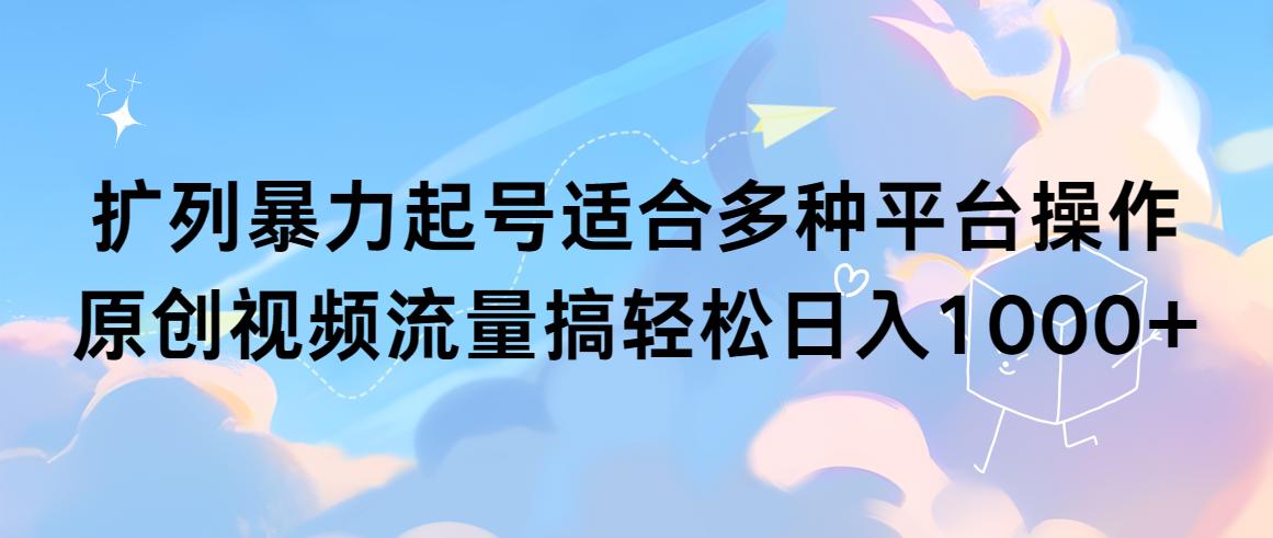 (9251期)扩列暴力起号适合多种平台操作原创视频流量搞轻松日入1000+-test