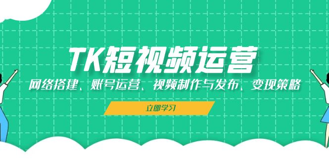 TK短视频运营：网络搭建、账号运营、视频制作与发布、变现策略-test