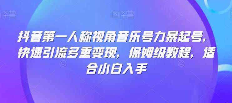 抖音第一人称视角音乐号力暴起号，快速引流多重变现，保姆级教程，适合小白入手-test
