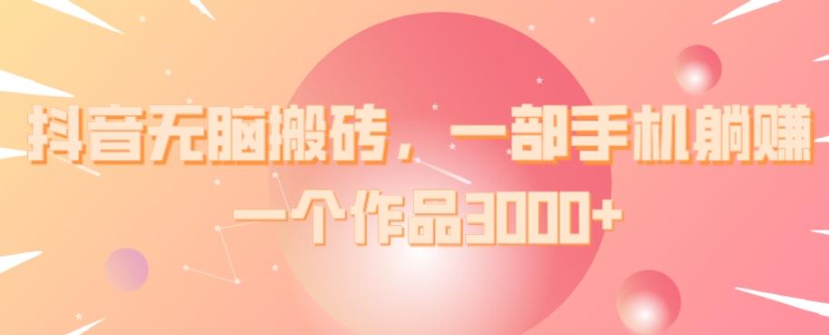抖音无脑搬砖，一部手机躺赚，一个作品3000+-test
