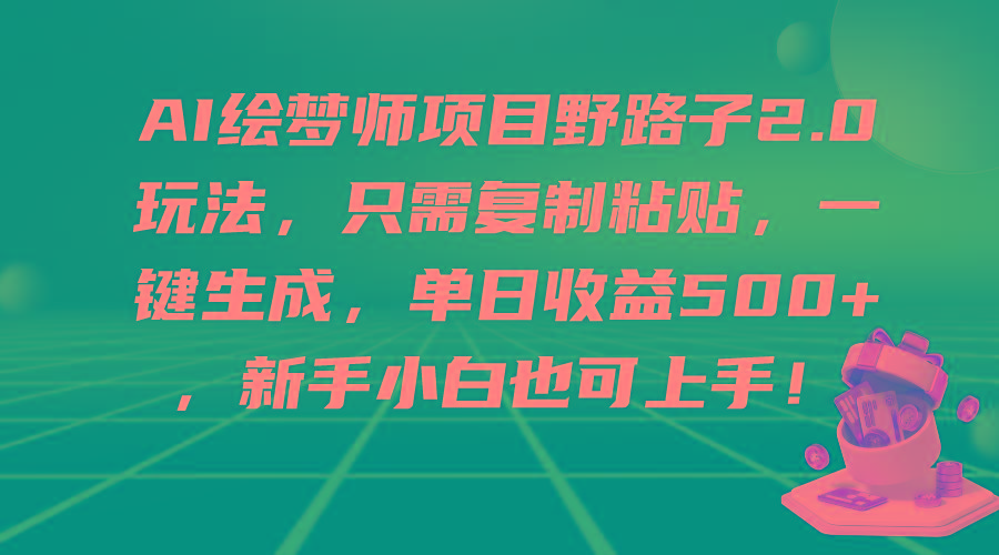 (9876期)AI绘梦师项目野路子2.0玩法，只需复制粘贴，一键生成，单日收益500+，新…-test
