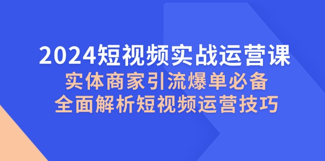 2024短视频实战运营课，实体商家引流爆单必备，全面解析短视频运营技巧-test