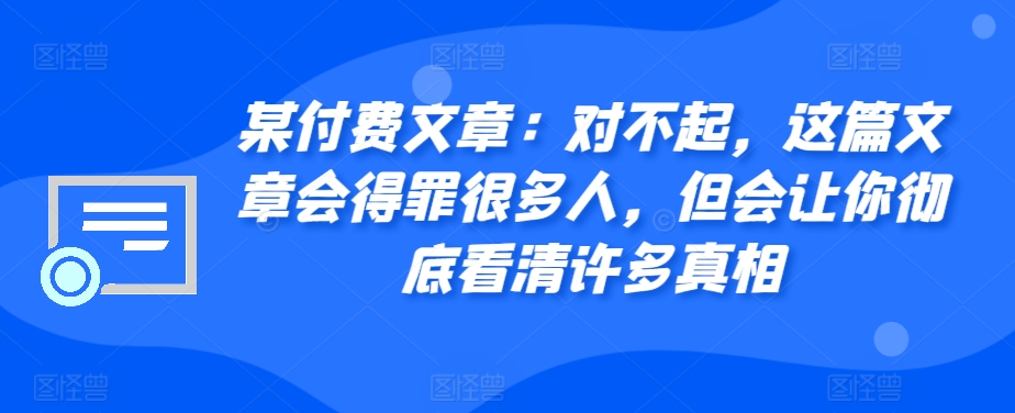 某付费文章：对不起，这篇文章会得罪很多人，但会让你彻底看清许多真相-test