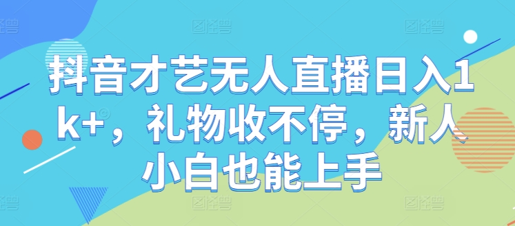 抖音才艺无人直播日入1k+，礼物收不停，新人小白也能上手【揭秘】-test