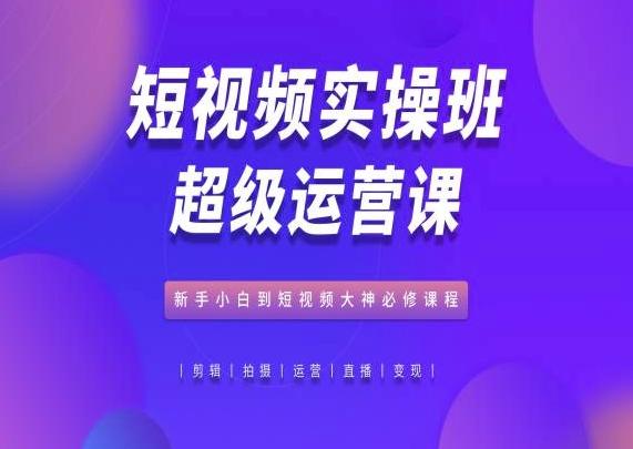 短视频实操班超级运营课，新手小白到短视频大神必修课程-test