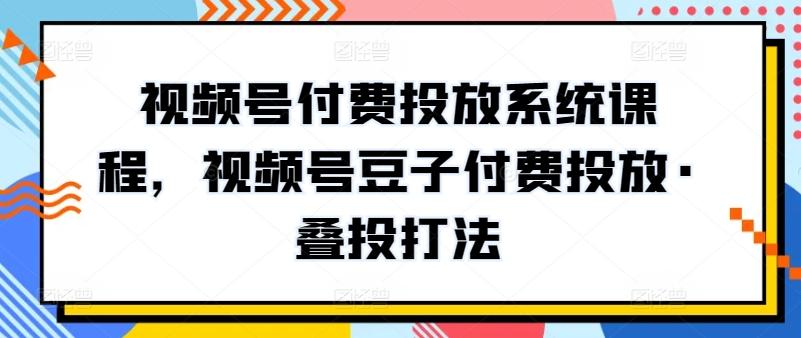 视频号付费投放系统课程，视频号豆子付费投放·叠投打法-test