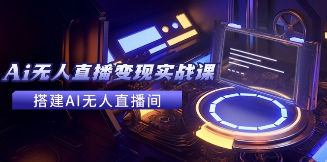 2024全套Ai无人直播变现实战课，搭建AI无人直播间，利用AI赚钱 (24节课-test