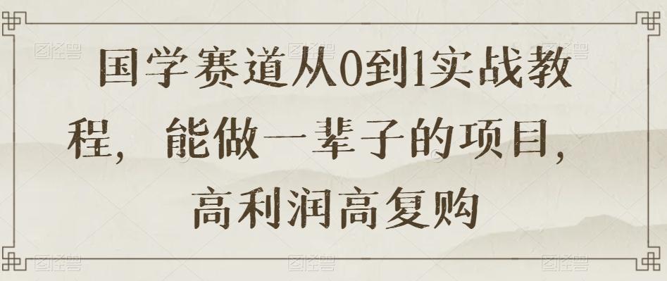 国学赛道从0到1实战教程，能做一辈子的项目，高利润高复购-test