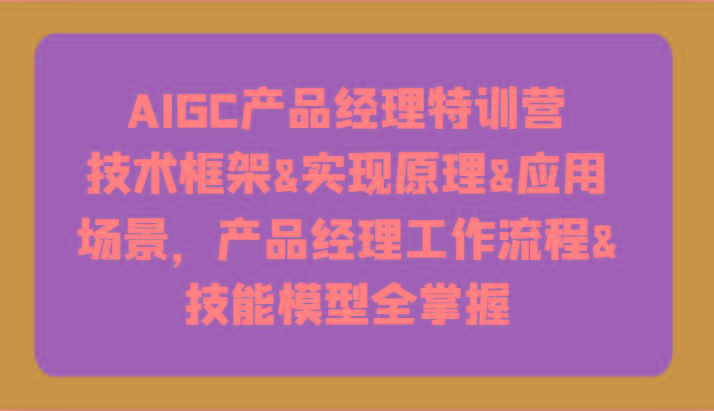 AIGC产品经理特训营-技术框架、实现原理、应用场景、工作流程、技能模型全掌握！-test
