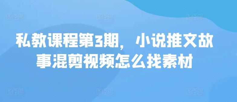 私教课程第3期，小说推文故事混剪视频怎么找素材-test