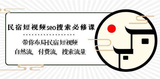 民宿短视频seo搜索必修课：带你布局民宿短视频自然流，付费流，搜索流量-test