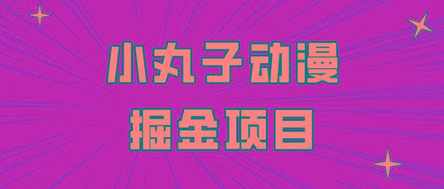 日入300的小丸子动漫掘金项目，简单好上手，适合所有朋友操作！-test