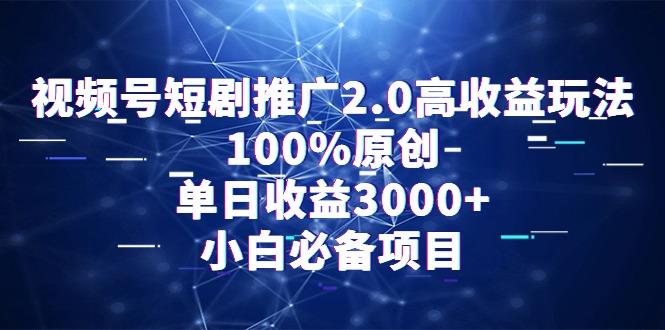视频号短剧推广2.0高收益玩法，100%原创，单日收益3000+，小白必备项目-test