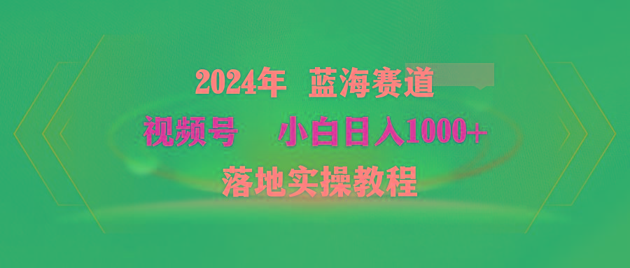 (9515期)2024年蓝海赛道 视频号  小白日入1000+ 落地实操教程-test