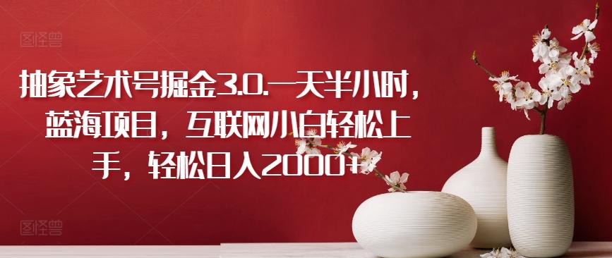 抽象艺术号掘金3.0.一天半小时，蓝海项目，互联网小白轻松上手，轻松日入2000+【揭秘】-test