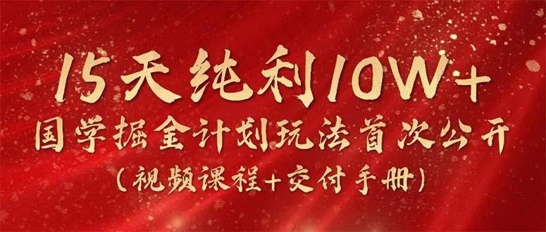 15天纯利10W+，国学掘金计划2024玩法全网首次公开(视频课程+交付手册-test