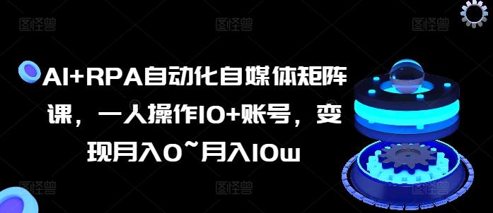 AI+RPA自动化自媒体矩阵课，一人操作10+账号，变现月入0~月入10w-test
