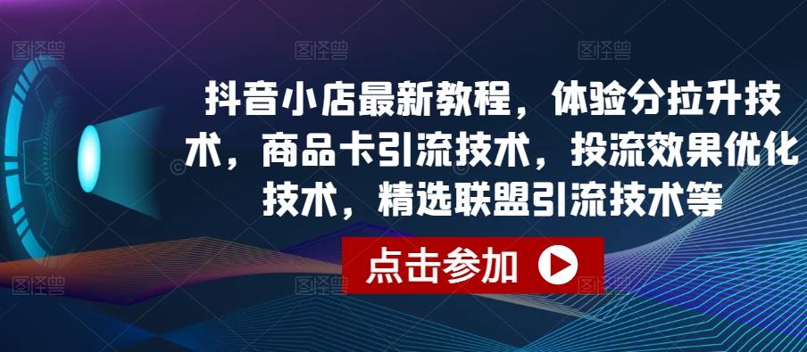 抖音小店最新教程，体验分拉升技术，商品卡引流技术，投流效果优化技术，精选联盟引流技术等-test