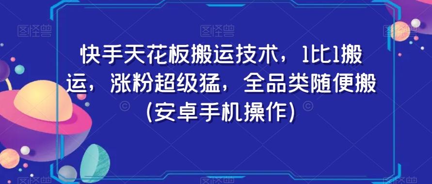 快手天花板搬运技术，1比1搬运，涨粉超级猛，全品类随便搬（安卓手机操作）-test