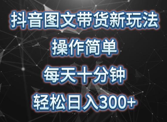 抖音图文带货新玩法， 操作简单，每天十分钟，轻松日入300+，可矩阵操作【揭秘】-test