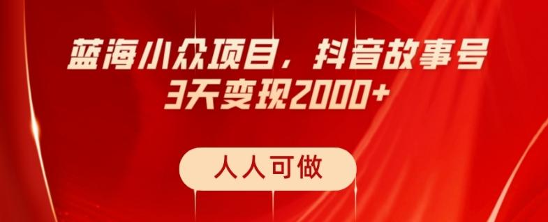 蓝海小众项目，抖音故事号，三天变现2000+，人人可做！-test