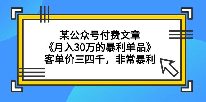 (9365期)某公众号付费文章《月入30万的暴利单品》客单价三四千，非常暴利-test