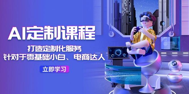 AI-定制课程，打造 定制化服务(针对于零基础小白、电商达人-test