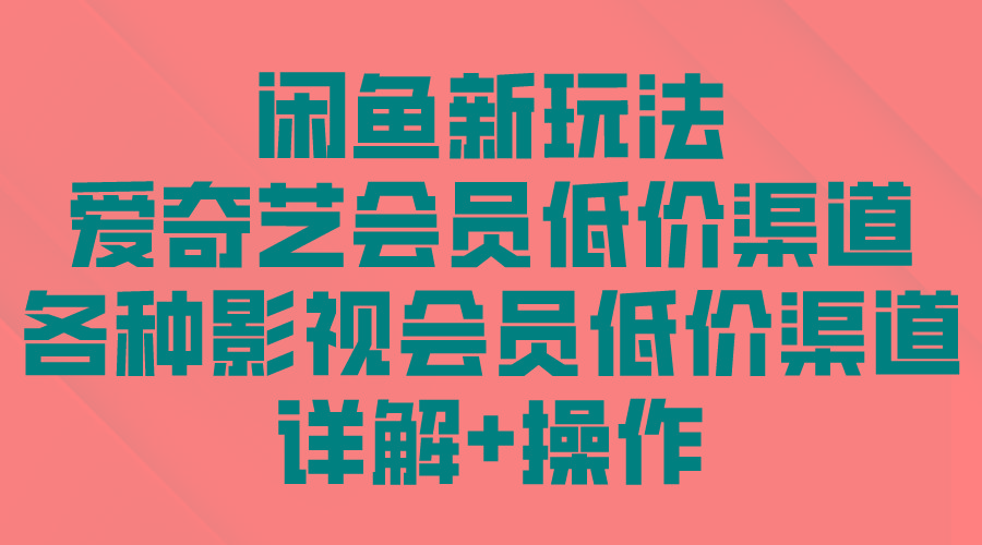 (9950期)闲鱼新玩法，爱奇艺会员低价渠道，各种影视会员低价渠道详解-test