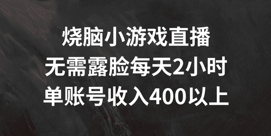 烧脑小游戏直播，无需露脸每天2小时，单账号日入400+【揭秘】-test