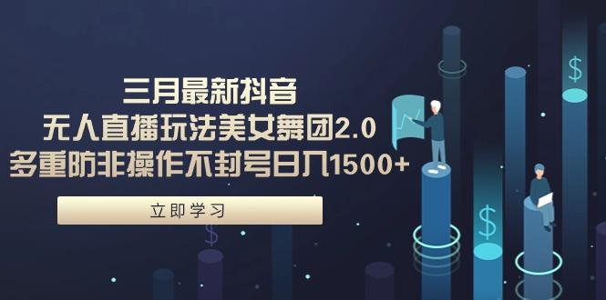 (9458期)三月最新抖音无人直播玩法美女舞团2.0，多重防非操作不封号日入1500+ 小…-test