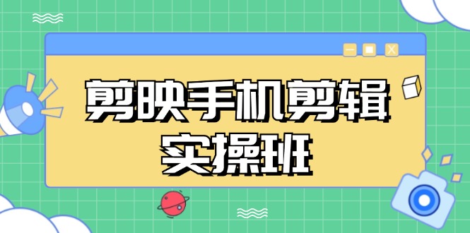 剪映手机剪辑实战班，从入门到精通，抖音爆款视频制作秘籍分段讲解-test