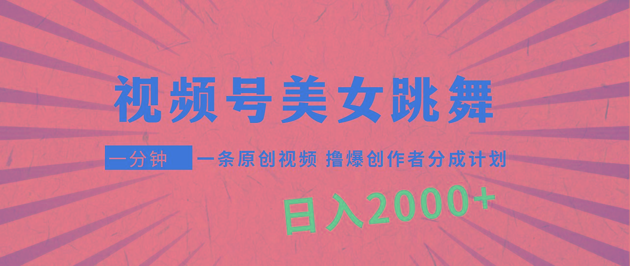 (9272期)视频号，美女跳舞，一分钟一条原创视频，撸爆创作者分成计划，日入2000+-test
