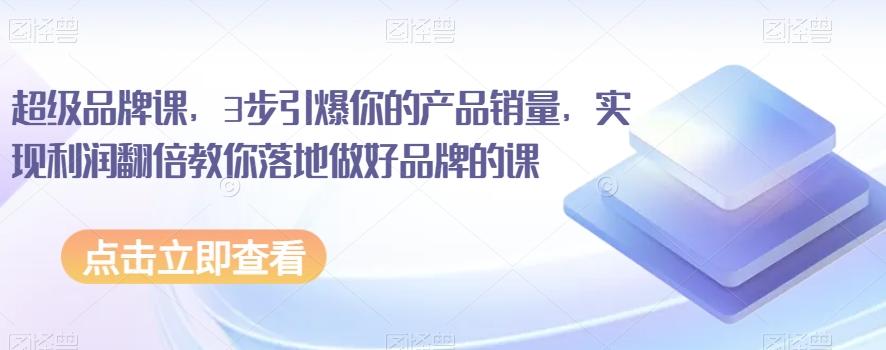 超级品牌课，3步引爆你的产品销量，实现利润翻倍教你落地做好品牌的课-test