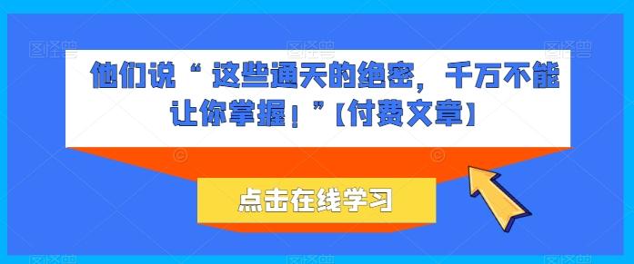 他们说 “ 这些通天的绝密，千万不能让你掌握! ”【付费文章】-test