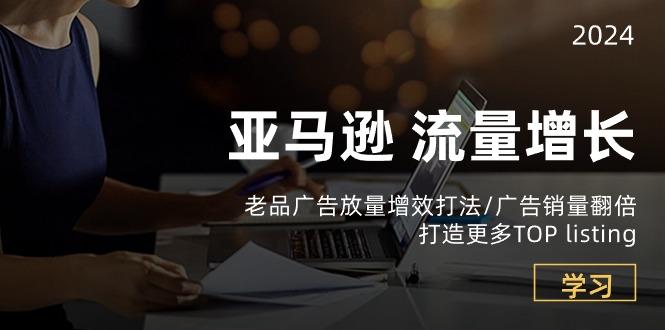 亚马逊流量 增长-老品广告 放量增效打法/销量翻倍/打造更多TOP listing-test