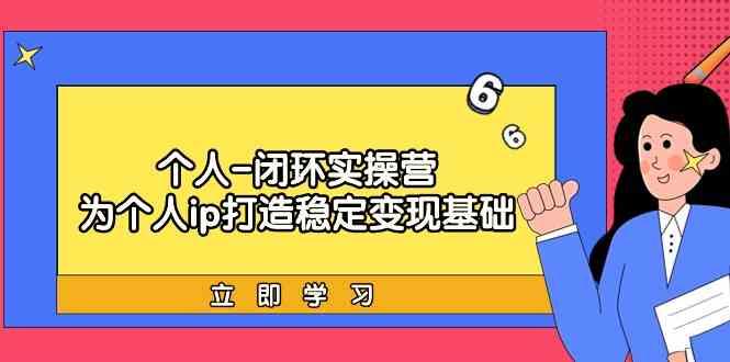 个人闭环实操营：个人ip打造稳定变现基础，带你落地个人的商业变现课-test