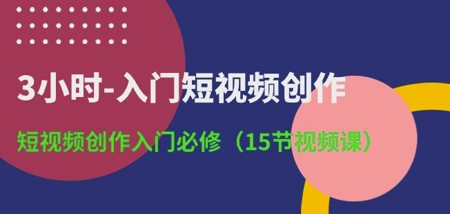 3小时-入门短视频创作：短视频创作入门必修(15节视频课)-test