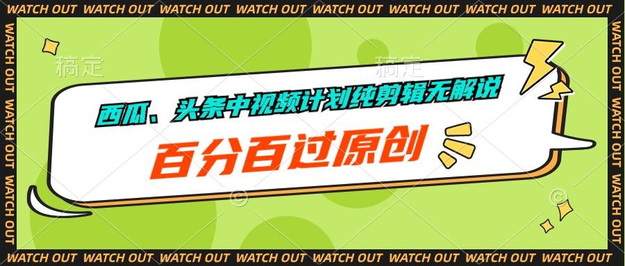 西瓜、头条中视频计划纯剪辑无解说，百分百过原创-test