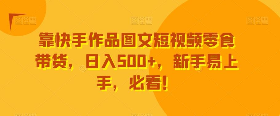 靠快手作品图文短视频零食带货，日入500+，新手易上手，必看！-test