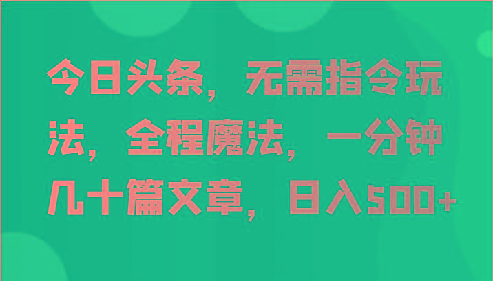 今日头条，无需指令玩法，全程魔法，一分钟几十篇文章，日入500+-test