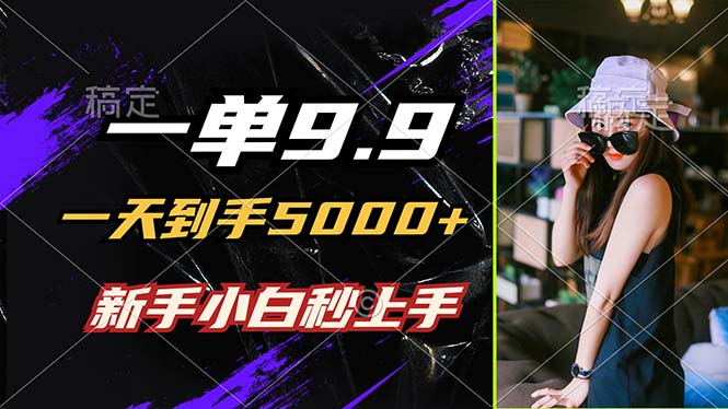 一单9.9，一天到手5000+，不挑人，小白当天上手，制作作品只需1分钟-test