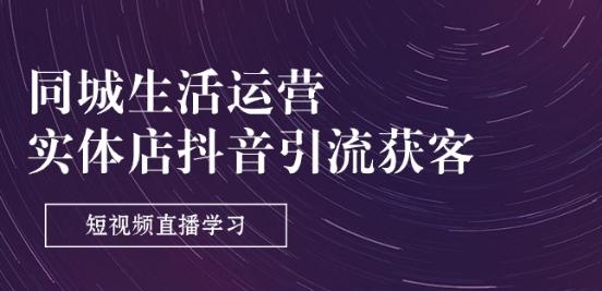 同城生活运营-实体店抖音引流获客：短视频直播学习(9节课)-test
