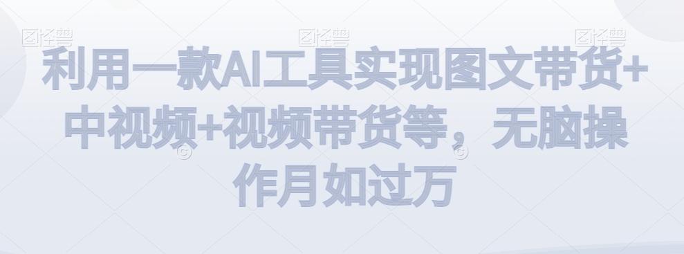 利用一款AI工具实现图文带货+中视频+视频带货等，无脑操作月如过万【揭秘】-test