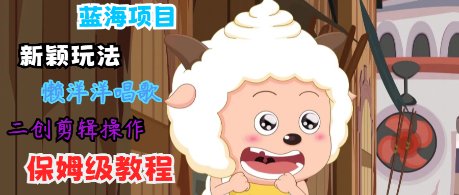 蓝海项目新颖玩法，懒洋洋唱歌 搬运剪辑操作，保姆级教程-test