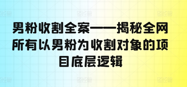 男粉收割全案——揭秘全网所有以男粉为收割对象的项目底层逻辑-test