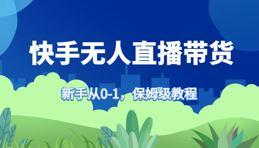 快手无人直播带货保姆级教程，新手从0-1快速学会带货-test