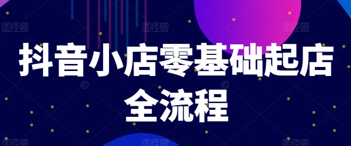 抖音小店零基础起店全流程，快速打造单品爆款技巧、商品卡引流模式与推流算法等-test
