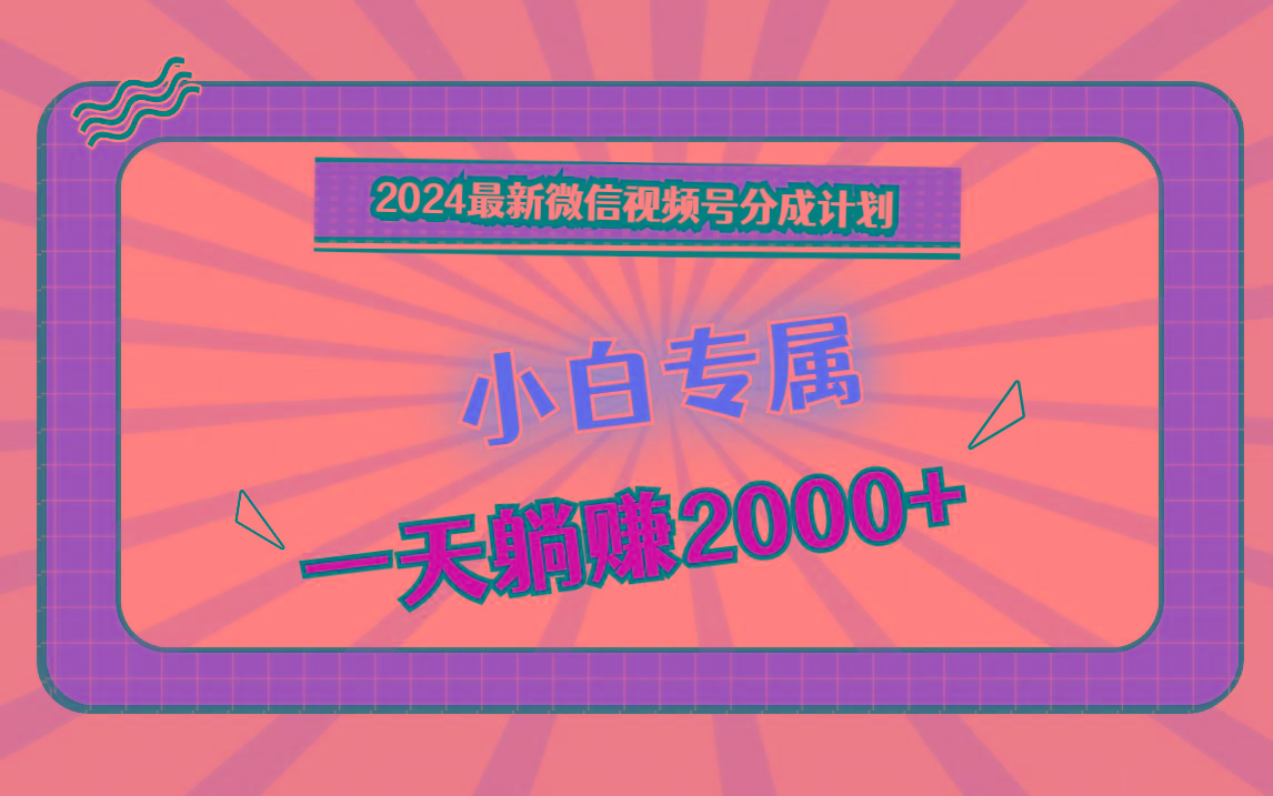 2024最新微信视频号分成计划，对新人友好，一天躺赚2000+-test