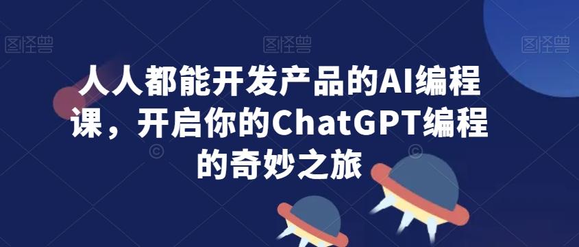人人都能开发产品的AI编程课，开启你的ChatGPT编程的奇妙之旅-test